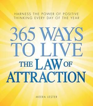 365 Ways to Live the Law of Attraction: Harness the Power of Positive Thinking Every Day of the Year by Meera Lester