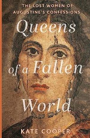 Queens of a Fallen World: The Lost Women of Augustine's Confessions by Kate Cooper