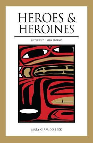 Heroes and Heroines: Tlingit-Haida Legend by Nancy DeWitt, Mary Giraudo Beck