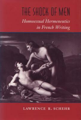 The Shock of Men: Homosexual Hermeneutics in French Writing by Lawrence R. Schehr