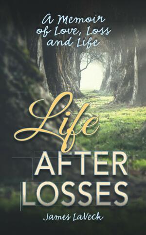 Life After Losses: A Memoir of Love, Loss and Life by James LaVeck, James LaVeck