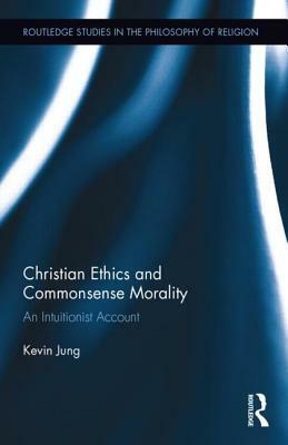 Christian Ethics and Commonsense Morality: An Intuitionist Account by Kevin Jung