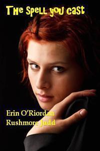 The Spell You Cast by Rushmore Judd, Erin O'Riordan, Erin O'Riordan