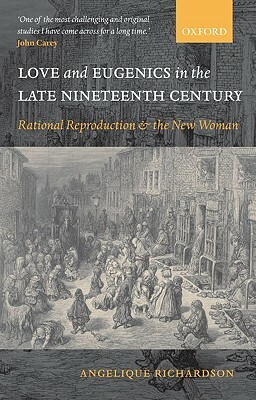 Love and Eugenics in the Late Nineteenth Century: Rational Reproduction and the New Woman by Angelique Richardson