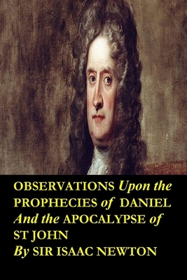 Observations upon the Prophecies of Daniel and the Apocalypse of St John by Sir Isaac Newton: Occult studies and religious tracts dealing with the lit by Isaac Newton