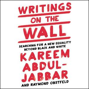 Writings on the Wall: Searching for a New Equality Beyond Black and White by Kareem Abdul-Jabbar, Raymond Obstfeld