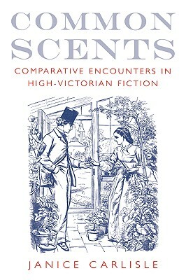 Common Scents: Comparative Encounters in High-Victorian Fiction by Janice Carlisle