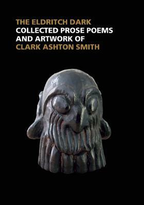 The Eldritch Dark: Collected Prose Poems and Artwork of Clark Ashton Smith by Clark Ashton Smith, Fritz Leiber, Scott Connors