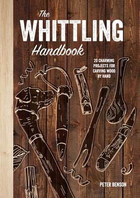 The Whittling Handbook: 20 Charming Projects for Carving Wood by Hand by Peter Benson