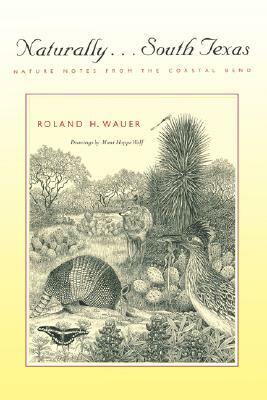 Naturally . . . South Texas: Nature Notes from the Coastal Bend by Roland H. Wauer