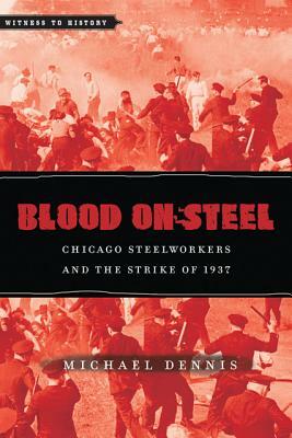 Blood on Steel: Chicago Steelworkers & the Strike of 1937 by Michael Dennis
