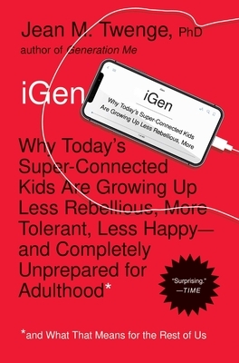 iGen: Why Today's Super-Connected Kids Are Growing Up Less Rebellious, More Tolerant, Less Happy--And Completely Unprepared by Jean M. Twenge