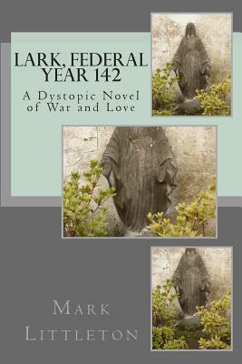 Lark, Federal Year 142: A Dystopic Novel of War and Love by Mark Littleton