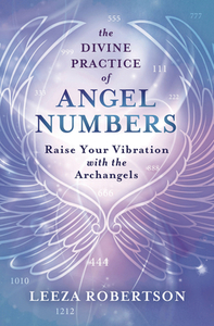 The Divine Practice of Angel Numbers: Raise Your Vibration with the Archangels by Leeza Robertson