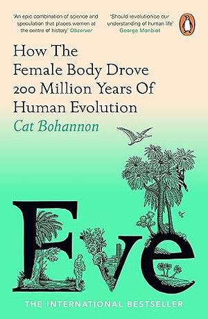 Eve: How the Female Body Drove 200 Million Years of Human Evolution by Cat Bohannon