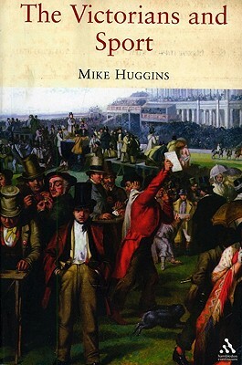 The Victorians and Sport by Mike Huggins