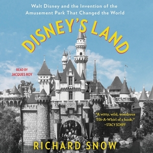 Disney's Land: Walt Disney and the Invention of the Amusement Park That Changed the World by Richard Snow