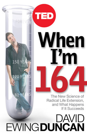 When I'm 164: The New Science of Radical Life Extension, and What Happens If It Succeeds by David Ewing Duncan