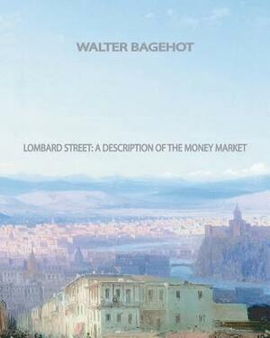 Lombard Street A Description of the Money Market by Walter Bagehot