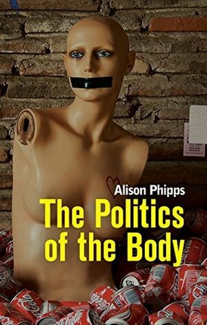 The Politics of the Body: Gender in a Neoliberal and Neoconservative Age by Alison Phipps