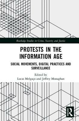 Protests in the Information Age: Social Movements, Digital Practices and Surveillance by Lucas Melgaco, Jeffrey Monaghan