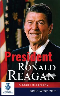 President Ronald Reagan: A Short Biography by Doug West