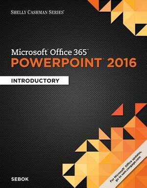 Shelly Cashman Series Microsoft Office 365 & PowerPoint 2016: Introductory, Loose-Leaf Version by Susan L. Sebok