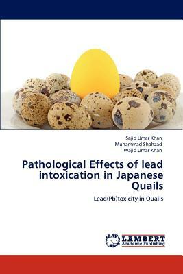 Pathological Effects of Lead Intoxication in Japanese Quails by Sajid Umar Khan, Wajid Umar Khan, Muhammad Shahzad