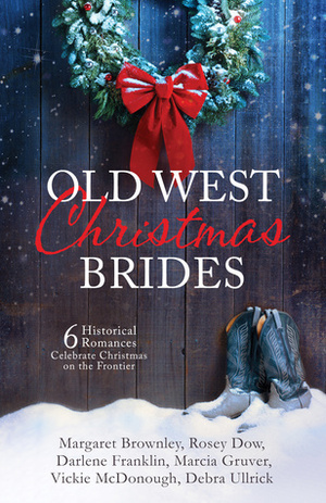 Old West Christmas Brides: 6 Historical Romances Celebrate Christmas on the Frontier by Darlene Franklin, Vickie McDonough, Margaret Brownley, Debra Ullrick, Rosey Dow, Marcia Gruver