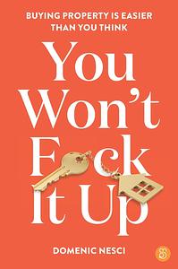 You Won't F*ck It Up: Buying Property Is Easier Than You Think by Domenic Nesci