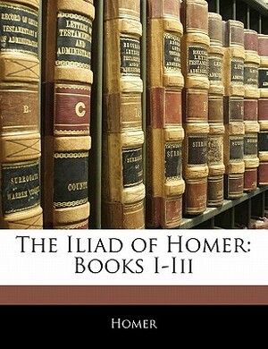 The Iliad of Homer: Books I-III by Homer