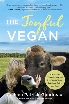 The Joyful Vegan: How to Stay Vegan in a World That Wants You to Eat Meat, Dairy, and Eggs by Colleen Patrick-Goudreau
