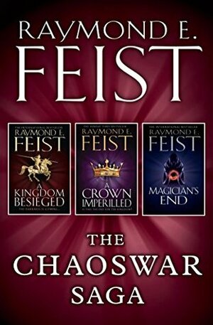The Chaoswar Saga: A Kingdom Besieged / A Crown Imperilled / Magician's End by Raymond E. Feist