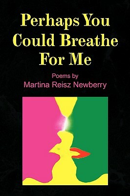 Perhaps You Could Breathe for Me by Martina Reisz Newberry