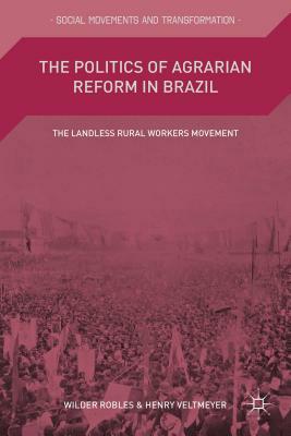 The Politics of Agrarian Reform in Brazil: The Landless Rural Workers Movement by Henry Veltmeyer, Wilder Robles