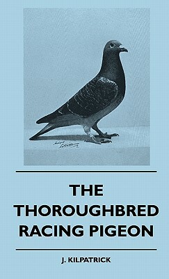 The Thoroughbred Racing Pigeon by J. Kilpatrick