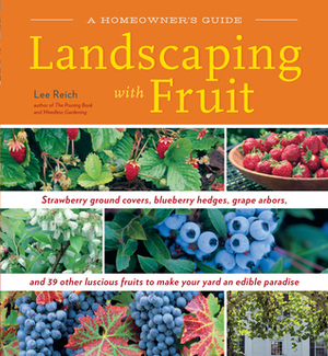 Landscaping with Fruit: Strawberry ground covers, blueberry hedges, grape arbors, and 39 other luscious fruits to make your yard an edible paradise. by Lee Reich
