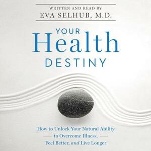 Your Health Destiny: How to Unlock Your Natural Ability to Overcome Illness, Feel Better, and Live Longer by 