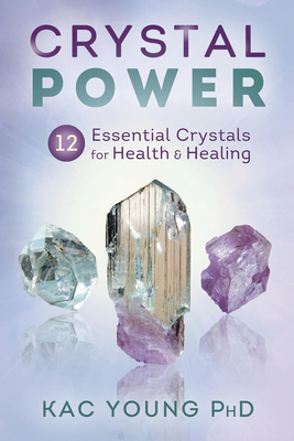 Crystal Power: 12 Essential Crystals for Health & Healing by Kac Young