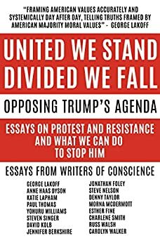 United We Stand Divided We Fall: Opposing Trump's Agenda: Essays On Protest And Resistance And What We Can Do To Stop Him by Charlene Smith, Steven Singer, P.L. Thomas, Jennifer Berkshire, Yohuru Rashied Williams, David Kolb, George Lakoff, Jonathan Foley, Russ Walsh, Denny Taylor