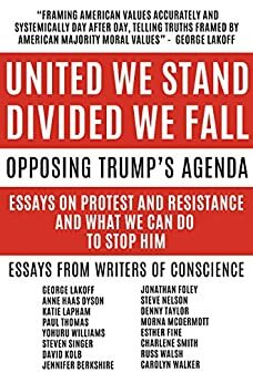 United We Stand Divided We Fall: Opposing Trump's Agenda: Essays On Protest And Resistance And What We Can Do To Stop Him by Yohuru Rashied Williams, Jonathan Foley, Jennifer Berkshire, George Lakoff, Charlene Smith, Russ Walsh, Steven Singer, David Kolb, Denny Taylor, P.L. Thomas