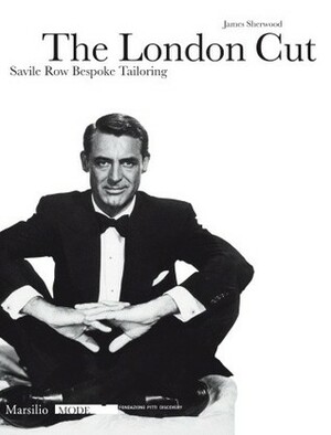 The London Cut: Savile Row Bespoke Tailoring by James Sherwood