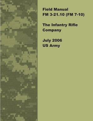 Field Manual FM 3-21.10 (FM 7-10) The Infantry Rifle Company July 2006 US Army by United States Government Us Army