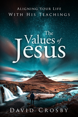 The Values of Jesus: Aligning Your Life with His Teachings by David Crosby