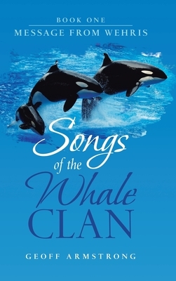 Songs of the Whale Clan: Book One Message from Wehris by Geoff Armstrong