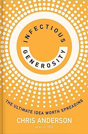 Infectious Generosity: The Ultimate Idea Worth Spreading by Chris Anderson