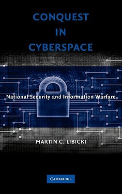 Conquest in Cyberspace: National Security and Information Warfare by Martin C. Libicki