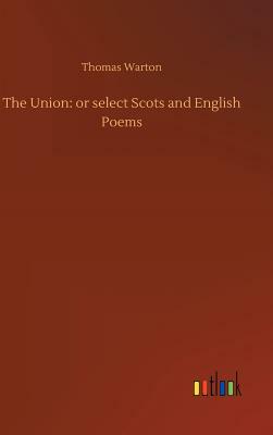 The Union: Or Select Scots and English Poems by Thomas Warton