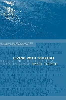 Living with Tourism: Negotiating Identities in a Turkish Village by Hazel Tucker