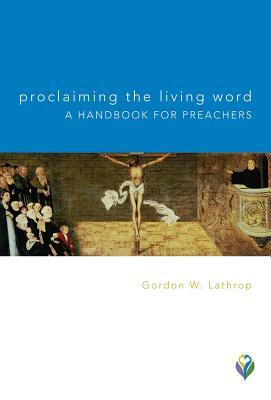 Proclaiming the Living Word: A Handbook for Preachers by Gordon W. Lathrop